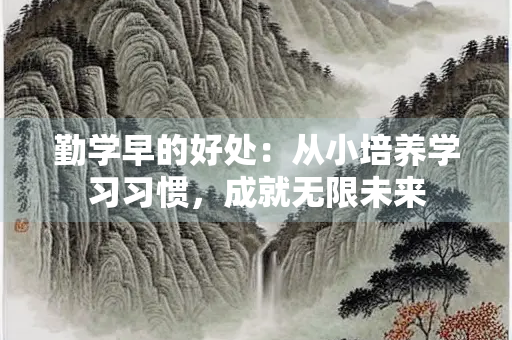 勤学早的好处：从小培养学习习惯，成就无限未来