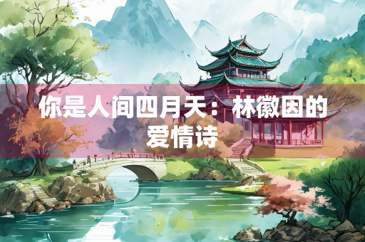 你是人间四月天：林徽因的爱情诗