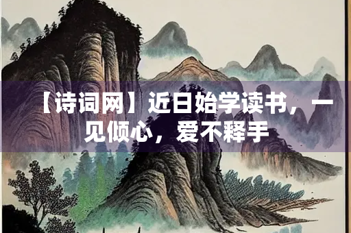 【诗词网】近日始学读书，一见倾心，爱不释手