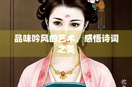 品味吟风的艺术，感悟诗词之美