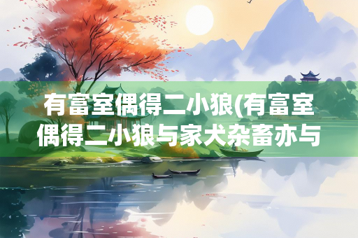 有富室偶得二小狼(有富室偶得二小狼与家犬杂畜亦与犬相安翻译)