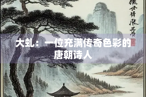 大虬：一位充满传奇色彩的唐朝诗人