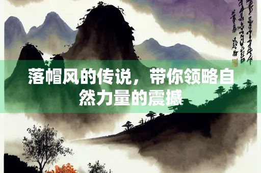 落帽风的传说，带你领略自然力量的震撼