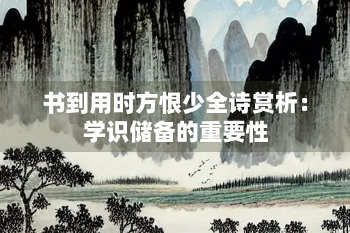 书到用时方恨少全诗赏析：学识储备的重要性