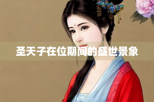 圣天子在位期间的盛世景象