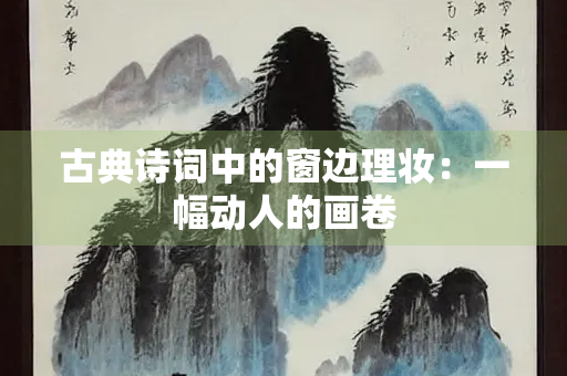古典诗词中的窗边理妆：一幅动人的画卷