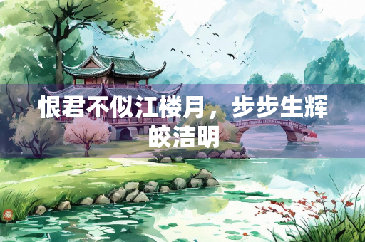 恨君不似江楼月，步步生辉皎洁明