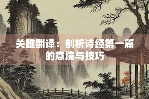 关雎翻译：剖析诗经第一篇的意境与技巧