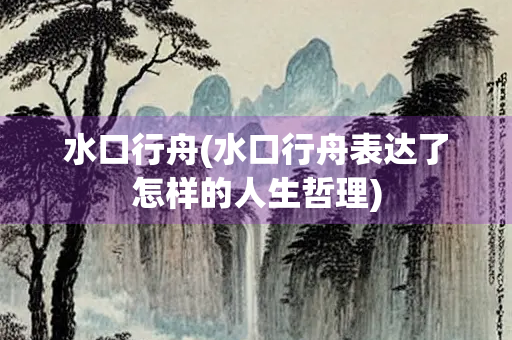 水口行舟(水口行舟表达了怎样的人生哲理)