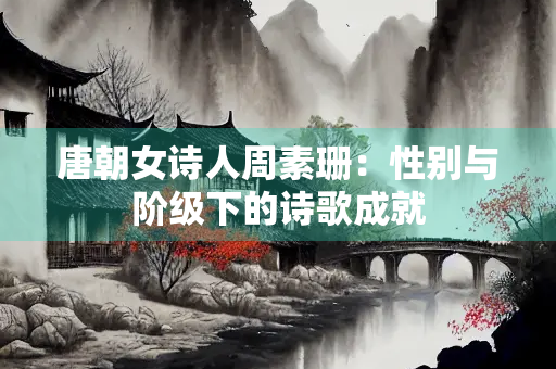 唐朝女诗人周素珊：性别与阶级下的诗歌成就