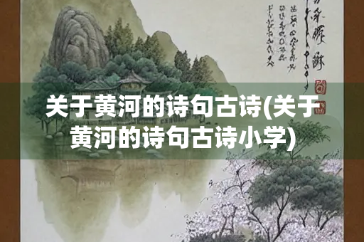关于黄河的诗句古诗(关于黄河的诗句古诗小学)