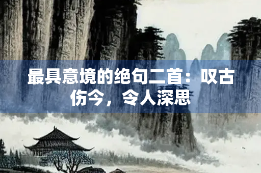 最具意境的绝句二首：叹古伤今，令人深思