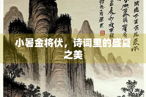 小暑金将伏，诗词里的盛夏之美