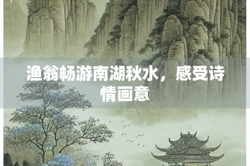渔翁畅游南湖秋水，感受诗情画意