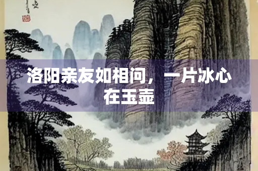 洛阳亲友如相问，一片冰心在玉壶