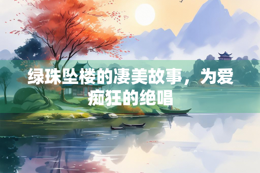 绿珠坠楼的凄美故事，为爱痴狂的绝唱