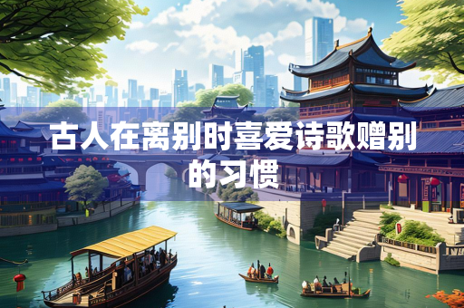 古人在离别时喜爱诗歌赠别的习惯