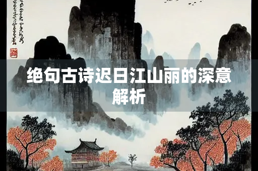 绝句古诗迟日江山丽的深意解析