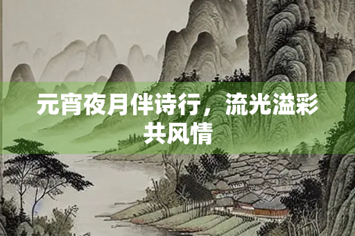 元宵夜月伴诗行，流光溢彩共风情