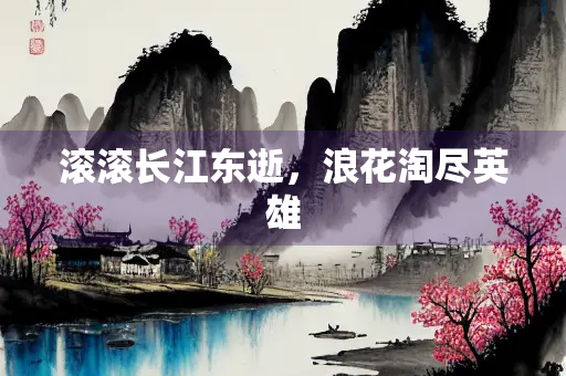 滚滚长江东逝，浪花淘尽英雄