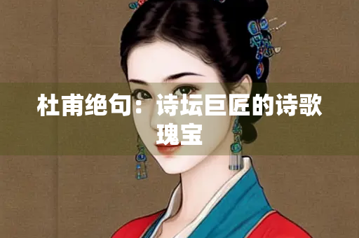 杜甫绝句：诗坛巨匠的诗歌瑰宝