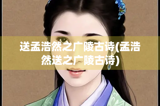 送孟浩然之广陵古诗(孟浩然送之广陵古诗)