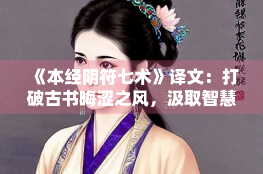 《本经阴符七术》译文：打破古书晦涩之风，汲取智慧之泉