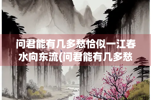 问君能有几多愁恰似一江春水向东流(问君能有几多愁恰似一江春水向东流是谁写的)