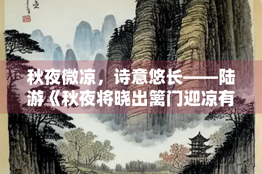 秋夜微凉，诗意悠长——陆游《秋夜将晓出篱门迎凉有感》赏析