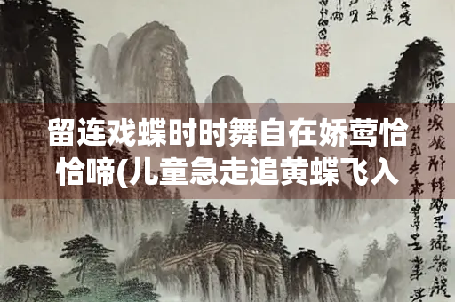 留连戏蝶时时舞自在娇莺恰恰啼(儿童急走追黄蝶飞入菜花无处寻)