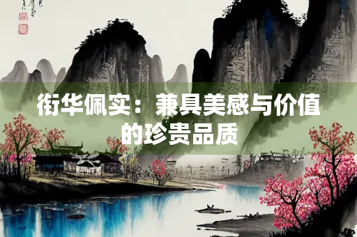 衔华佩实：兼具美感与价值的珍贵品质