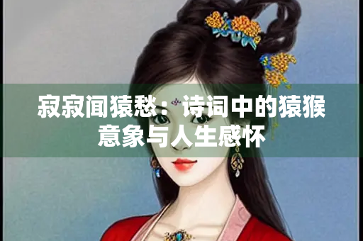 寂寂闻猿愁：诗词中的猿猴意象与人生感怀