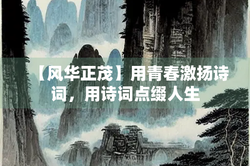 【风华正茂】用青春激扬诗词，用诗词点缀人生