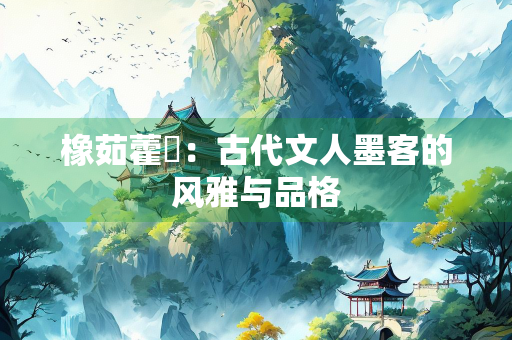 橡茹藿歠：古代文人墨客的风雅与品格