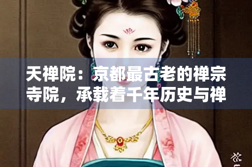 天禅院：京都最古老的禅宗寺院，承载着千年历史与禅意的清幽净地
