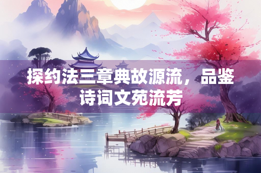 探约法三章典故源流，品鉴诗词文苑流芳