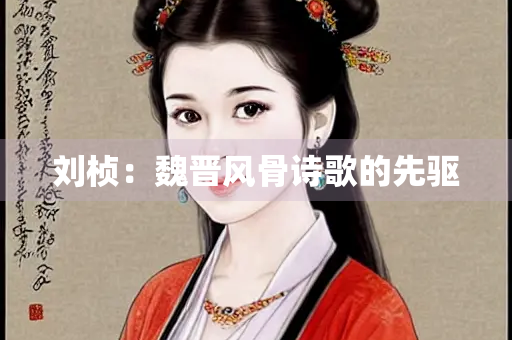 刘桢：魏晋风骨诗歌的先驱