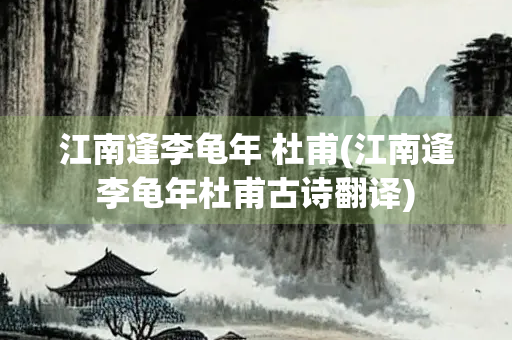 江南逢李龟年 杜甫(江南逢李龟年杜甫古诗翻译)