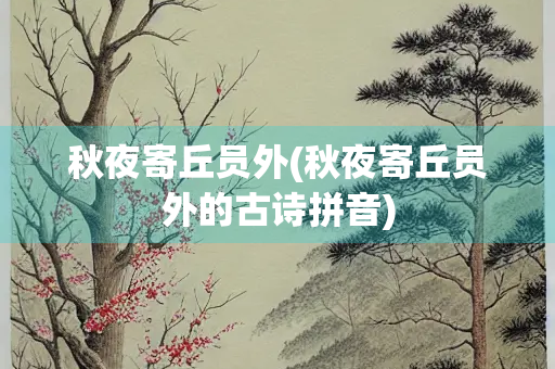 秋夜寄丘员外(秋夜寄丘员外的古诗拼音)