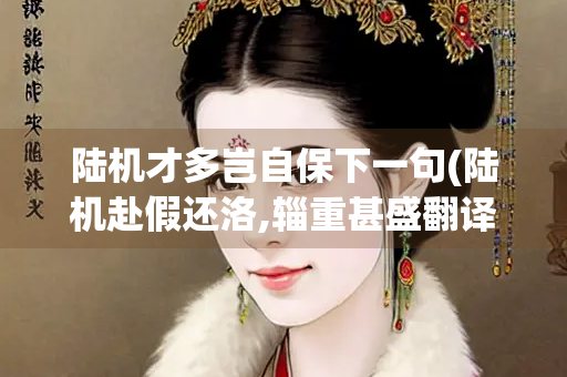 陆机才多岂自保下一句(陆机赴假还洛,辎重甚盛翻译)