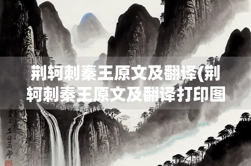 荆轲刺秦王原文及翻译(荆轲刺秦王原文及翻译打印图片)