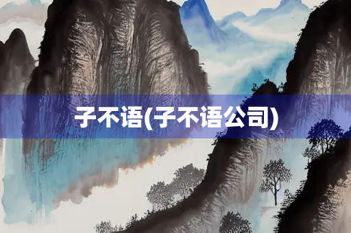 子不语(子不语公司)
