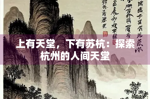 上有天堂，下有苏杭：探索杭州的人间天堂