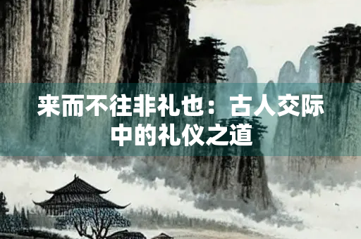 来而不往非礼也：古人交际中的礼仪之道