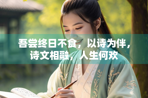 吾尝终日不食，以诗为伴，诗文相融，人生何欢