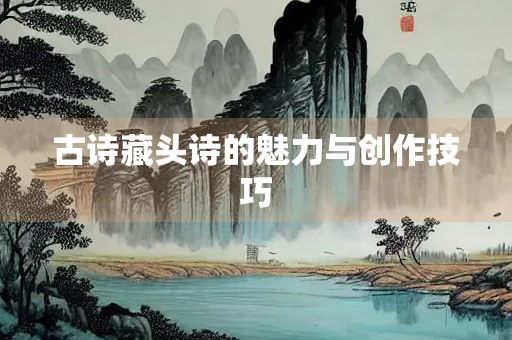 古诗藏头诗的魅力与创作技巧