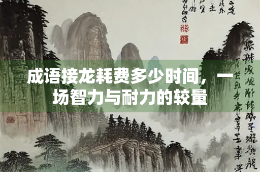 成语接龙耗费多少时间，一场智力与耐力的较量