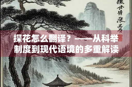 探花怎么翻译？——从科举制度到现代语境的多重解读