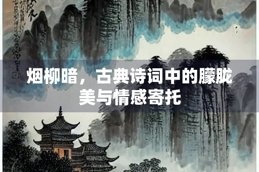 烟柳暗，古典诗词中的朦胧美与情感寄托