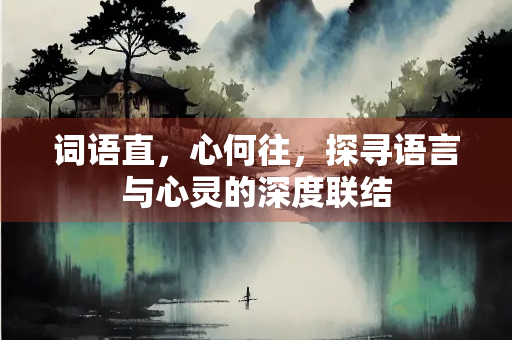 词语直，心何往，探寻语言与心灵的深度联结